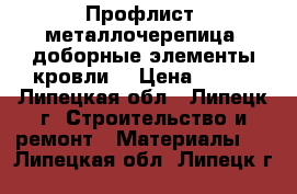 Профлист, металлочерепица, доборные элементы кровли  › Цена ­ 200 - Липецкая обл., Липецк г. Строительство и ремонт » Материалы   . Липецкая обл.,Липецк г.